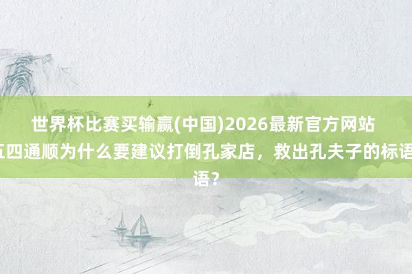 世界杯比赛买输赢(中国)2026最新官方网站 五四通顺为什么要建议打倒孔家店，救出孔夫子的标语？
