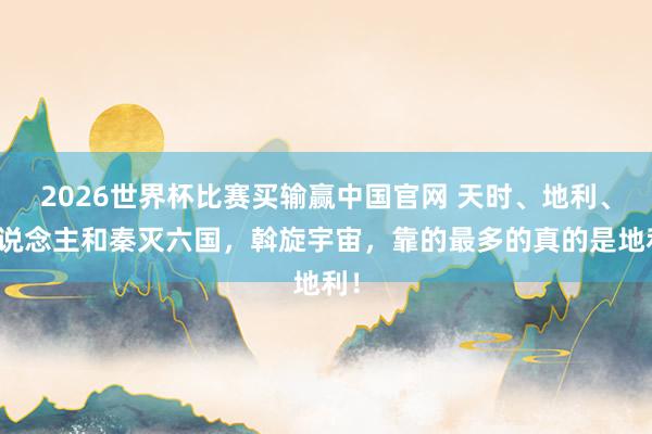 2026世界杯比赛买输赢中国官网 天时、地利、东说念主和秦灭六国，斡旋宇宙，<a href=
