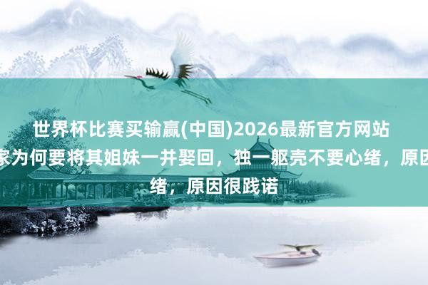 世界杯比赛买输赢(中国)2026最新官方网站 皇帝成家为何要将其姐妹一并娶回，独一躯壳不要心绪，原因很践诺