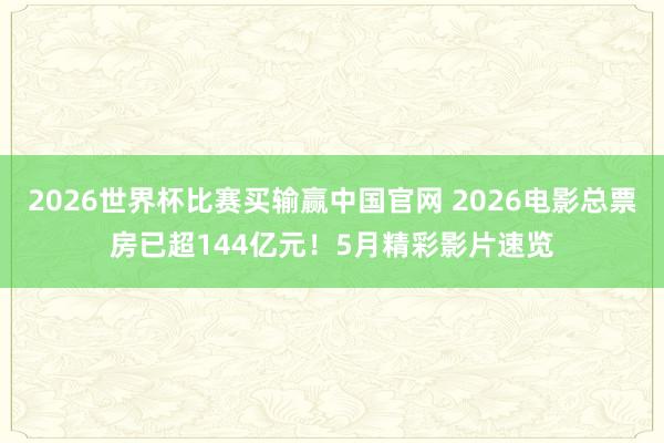 2026世界杯比赛买输赢中国官网 2026电影总票房已超144亿元！5月精彩影片速览
