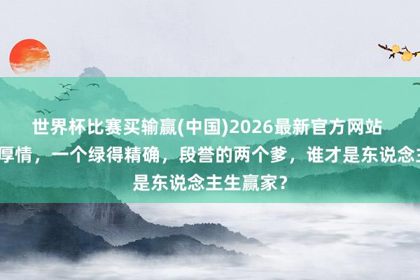 世界杯比赛买输赢(中国)2026最新官方网站 一个风致厚情，一个绿得精确，段誉的两个爹，谁才是东说念主生赢家？