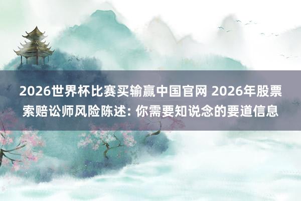 2026世界杯比赛买输赢中国官网 2026年股票索赔讼师风险陈述: 你需要知说念的要道信息
