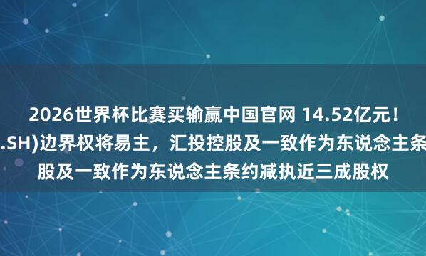 2026世界杯比赛买输赢中国官网 14.52亿元！金海高科(603311.SH)边界权将易主，汇投控股及一致作为东说念主条约减执近三成股权