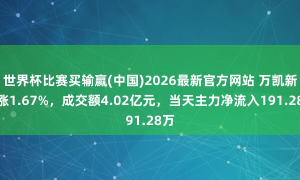 世界杯比赛买输赢(中国)2026最新官方网站 万凯新材涨1.67%，成交额4.02亿元，当天主力净流入191.28万