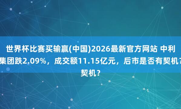 世界杯比赛买输赢(中国)2026最新官方网站 中利集团跌2.09%，成交额11.15亿元，后市是否有契机？