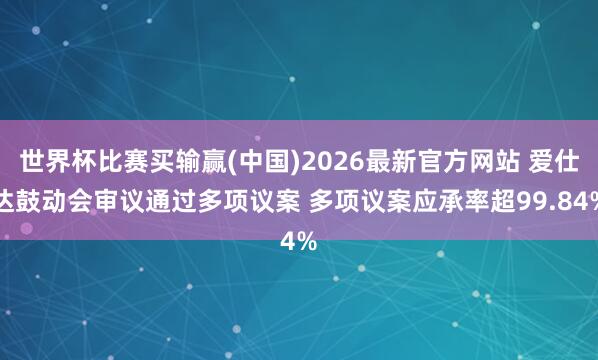 世界杯比赛买输赢(中国)2026最新官方网站 爱仕达鼓动会审议通过多项议案 多项议案应承率超99.84%