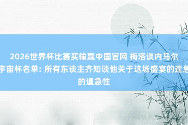 2026世界杯比赛买输赢中国官网 梅洛谈内马尔进宇宙杯名单: 所有东谈主齐知谈他关于这场盛宴的遑急性
