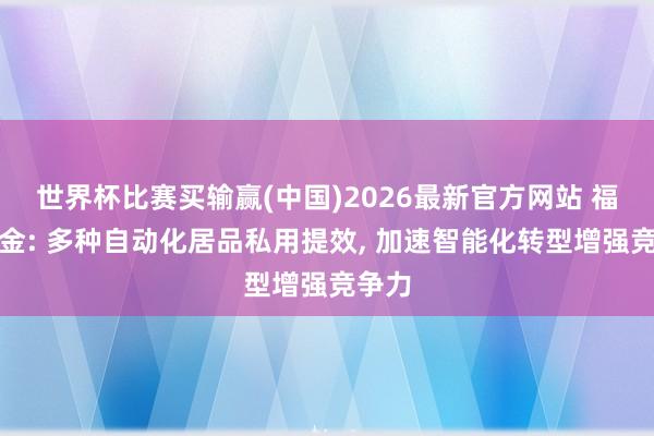 世界杯比赛买输赢(中国)2026最新官方网站 福达合金: 多种自动化居品私用提效， 加速智能化转型增强竞争力
