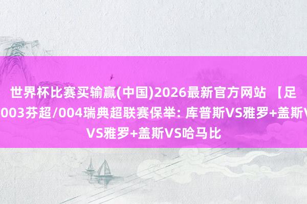 世界杯比赛买输赢(中国)2026最新官方网站 【足球】周三003芬超/004瑞典超联赛保举: 库普斯VS雅罗+盖斯VS哈马比