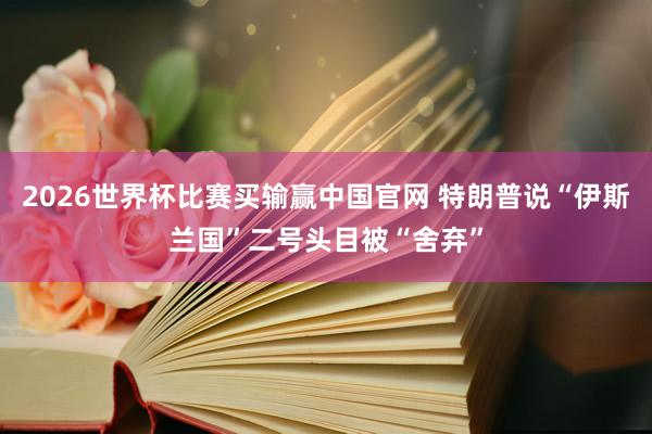 2026世界杯比赛买输赢中国官网 特朗普说“伊斯兰国”二号头目被“舍弃”