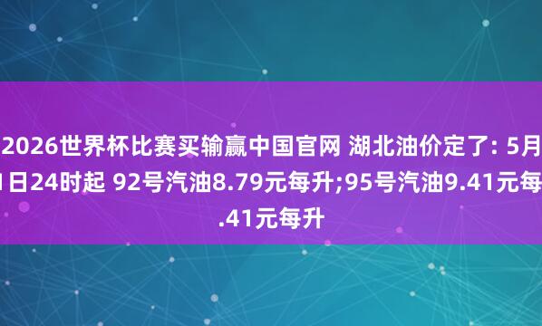 2026世界杯比赛买输赢中国官网 湖北油价定了: 5月21日24时起 92号汽油8.79元每升;95号汽油9.41元每升