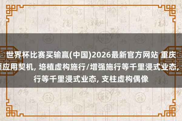 世界杯比赛买输赢(中国)2026最新官方网站 重庆: 灵通2000项应用契机， 培植虚构施行/增强施行等千里浸式业态， 支柱虚构偶像