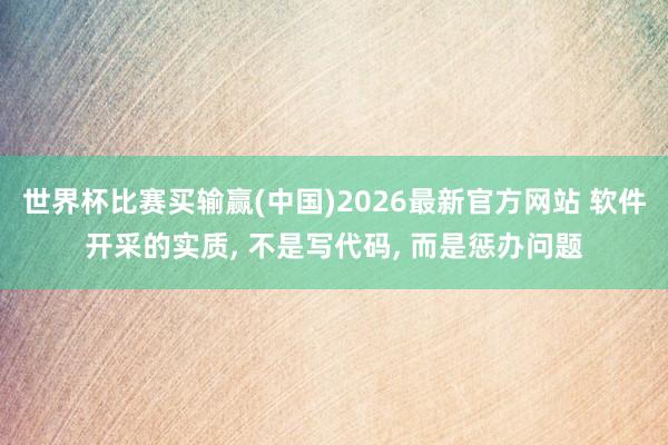 世界杯比赛买输赢(中国)2026最新官方网站 软件开采的实质， 不是写代码， 而是惩办问题