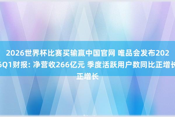 2026世界杯比赛买输赢中国官网 唯品会发布2026Q1财报: 净营收266亿元 季度活跃用户数同比正增长