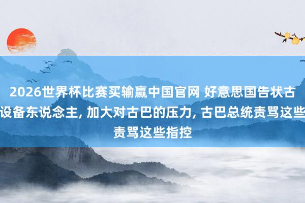 2026世界杯比赛买输赢中国官网 好意思国告状古巴前设备东说念主， 加大对古巴的压力， 古巴总统责骂这些指控