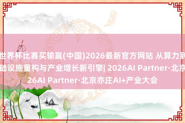 世界杯比赛买输赢(中国)2026最新官方网站 从算力到价值: AI期间的基础设施重构与产业增长新引擎| 2026AI Partner·北京亦庄AI+产业大会