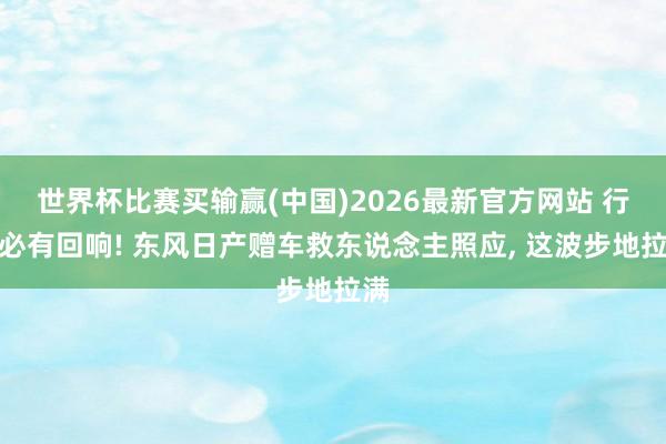 世界杯比赛买输赢(中国)2026最新官方网站 行善必有回响! 东风日产赠车救东说念主照应， 这波步地拉满