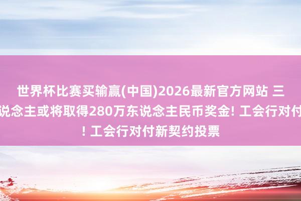 世界杯比赛买输赢(中国)2026最新官方网站 三星内存工东说念主或将取得280万东说念主民币奖金! 工会行对付新契约投票
