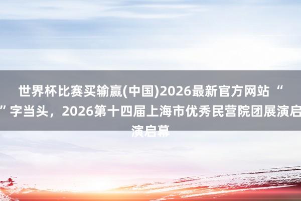 世界杯比赛买输赢(中国)2026最新官方网站 “新”字当头，2026第十四届上海市优秀民营院团展演启幕