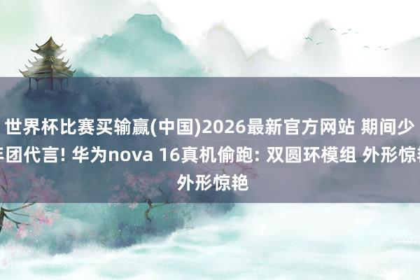世界杯比赛买输赢(中国)2026最新官方网站 期间少年团代言! 华为nova 16真机偷跑: 双圆环模组 外形惊艳