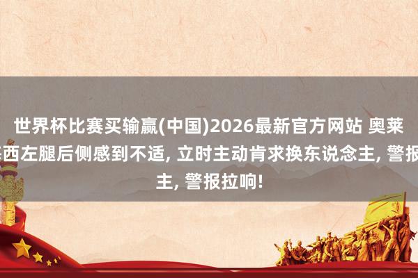 世界杯比赛买输赢(中国)2026最新官方网站 奥莱报: 梅西左腿后侧感到不适， 立时主动肯求换东说念主， 警报拉响!
