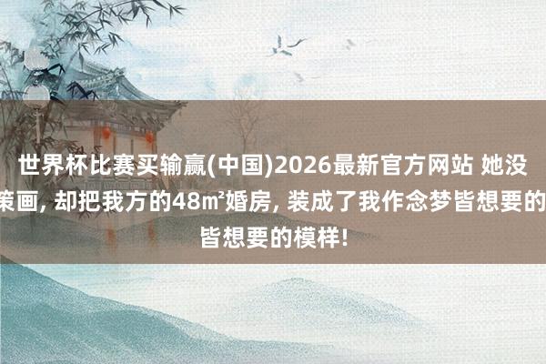 世界杯比赛买输赢(中国)2026最新官方网站 她没学过策画， 却把我方的48㎡婚房， 装成了我作念梦皆想要的模样!