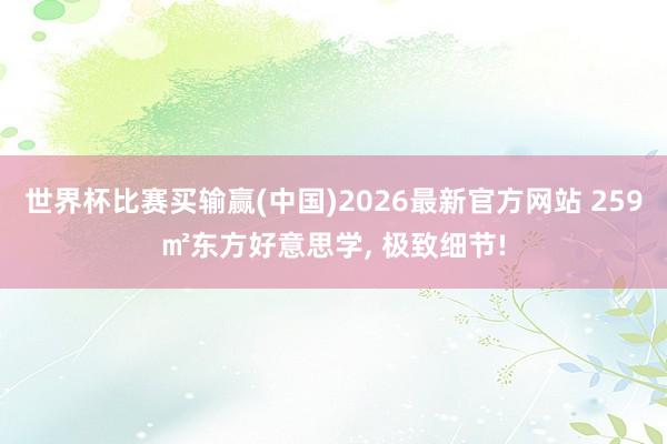 世界杯比赛买输赢(中国)2026最新官方网站 259㎡东方好意思学， 极致细节!