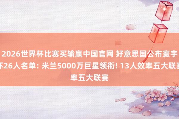 2026世界杯比赛买输赢中国官网 好意思国公布寰宇杯26人名单: 米兰5000万巨星领衔! 13人效率五大联赛