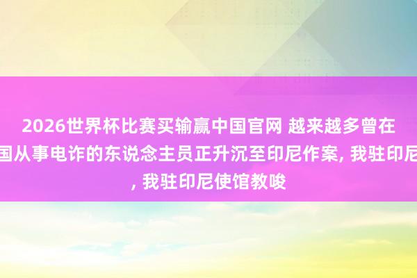 2026世界杯比赛买输赢中国官网 越来越多曾在柬埔寨等国从事电诈的东说念主员正升沉至印尼作案， 我驻印尼使馆教唆