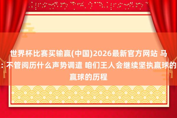 世界杯比赛买输赢(中国)2026最新官方网站 马祖拉: 不管阅历什么声势调遣 咱们王人会继续坚执赢球的历程