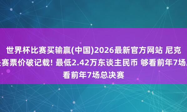 世界杯比赛买输赢(中国)2026最新官方网站 尼克斯总决赛票价破记载! 最低2.42万东谈主民币 够看前年7场总决赛