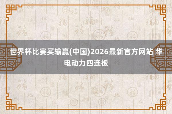 世界杯比赛买输赢(中国)2026最新官方网站 华电动力四连板