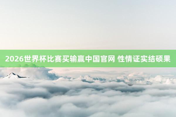 2026世界杯比赛买输赢中国官网 性情证实结硕果