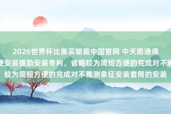 2026世界杯比赛买输赢中国官网 中天路通得回建筑千里降监测点方便安装援助安装专利，省略较为简短方便的完成对不雅测象征安装套筒的安装