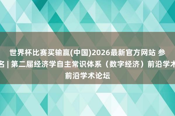 世界杯比赛买输赢(中国)2026最新官方网站 参会报名 | 第二届经济学自主常识体系（数字经济）前沿学术论坛