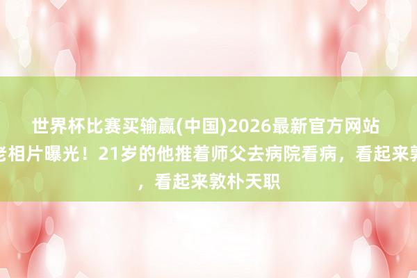 世界杯比赛买输赢(中国)2026最新官方网站 释永信老相片曝光！21岁的他推着师父去病院