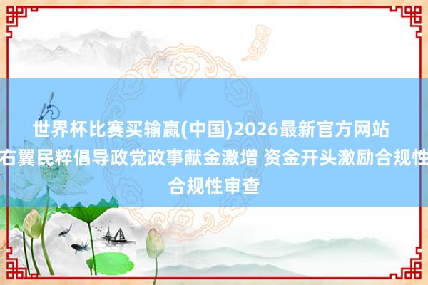 世界杯比赛买输赢(中国)2026最新官方网站 英国右翼民粹倡导政党政事献金激增 资金开头激励合规性审查