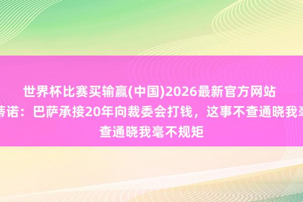 世界杯比赛买输赢(中国)2026最新官方网站 弗洛伦蒂诺：巴萨承接20年向裁委会打钱，这事不查通晓我毫不规矩