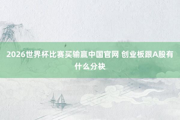 2026世界杯比赛买输赢中国官网 创业板跟A股有什么分袂