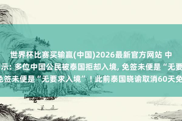 世界杯比赛买输赢(中国)2026最新官方网站 中国驻泰国大使馆发布请示: 多位中国公民被泰国拒却入境， 免签未便是“无要求入境” ! 此前泰国晓谕取消60天免签计谋
