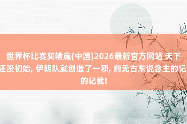世界杯比赛买输赢(中国)2026最新官方网站 天下杯还没初始, 伊朗队就创造了一项, 前无古东说念主的记载!