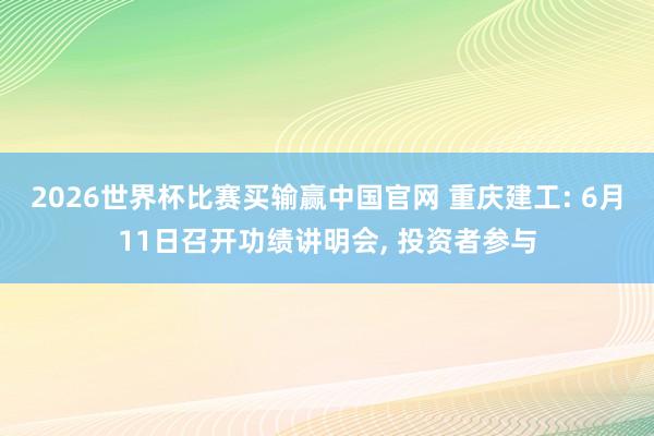 2026世界杯比赛买输赢中国官网 重庆建工: 6月11日召开功绩讲明会， 投资者参与