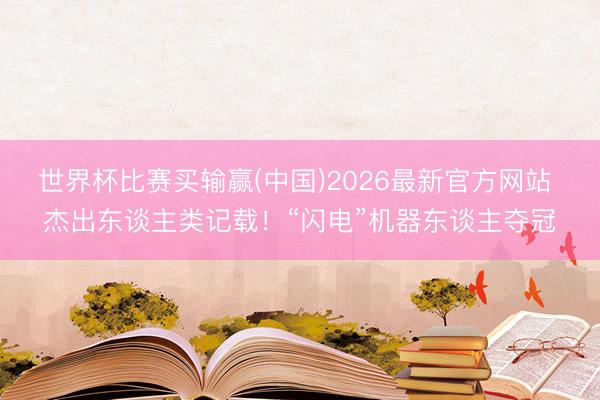 世界杯比赛买输赢(中国)2026最新官方网站 杰出东谈主类记载！“闪电”机器东谈主夺冠