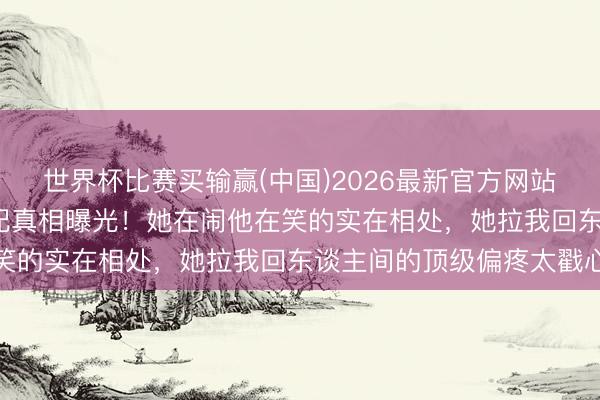 世界杯比赛买输赢(中国)2026最新官方网站 陈小春应采儿16年婚配真相曝光!她在闹他在笑的实在相处,她拉我回东谈主间的顶级偏疼太戳心